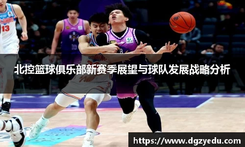 北控篮球俱乐部新赛季展望与球队发展战略分析
