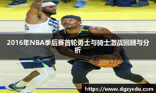2016年NBA季后赛首轮勇士与骑士激战回顾与分析