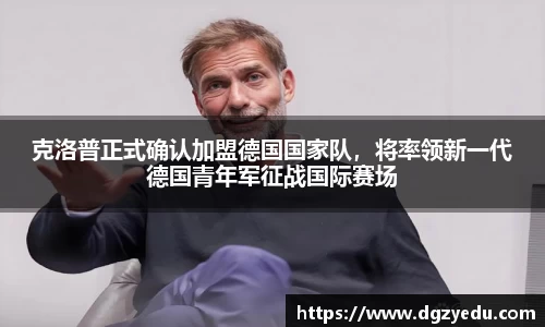 克洛普正式确认加盟德国国家队，将率领新一代德国青年军征战国际赛场